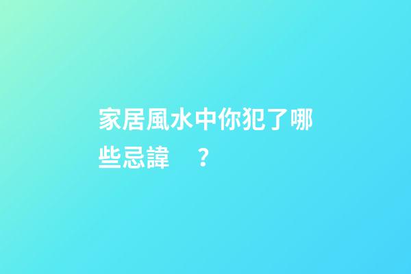 家居風水中你犯了哪些忌諱？